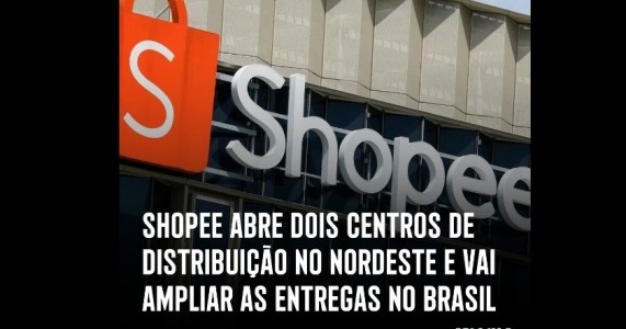 SHOPEE ABRE DOIS CENTROS DE DISTRIBUIÇÃO NO NORDESTE E VAI AMPLIAR AS ENTREGAS NO BRASIL