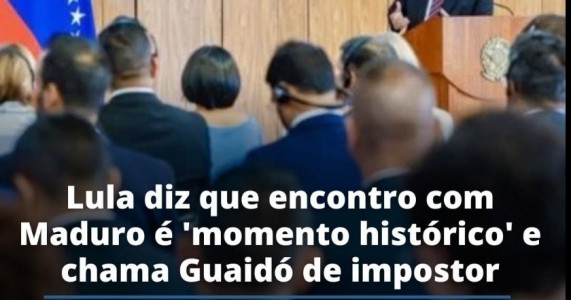Lula diz que encontro com Maduro é 'momento histórico' e chama Guaidó de impostor
