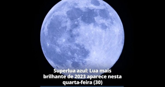 Superlua azul: Lua mais brilhante de 2023 aparece nesta  quarta-feira (30)