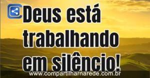 Palavra do dia - Ele Está Trabalhando no Silêncio