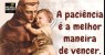 Tenha paciência, não viva assim tão ansioso, irritado com tudo, querendo que tudo aconteça antes da hora.