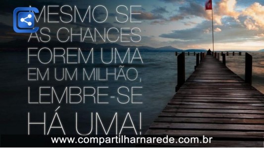 Mesmo se as chances forem uma em um milhão, lembre-se: há uma!